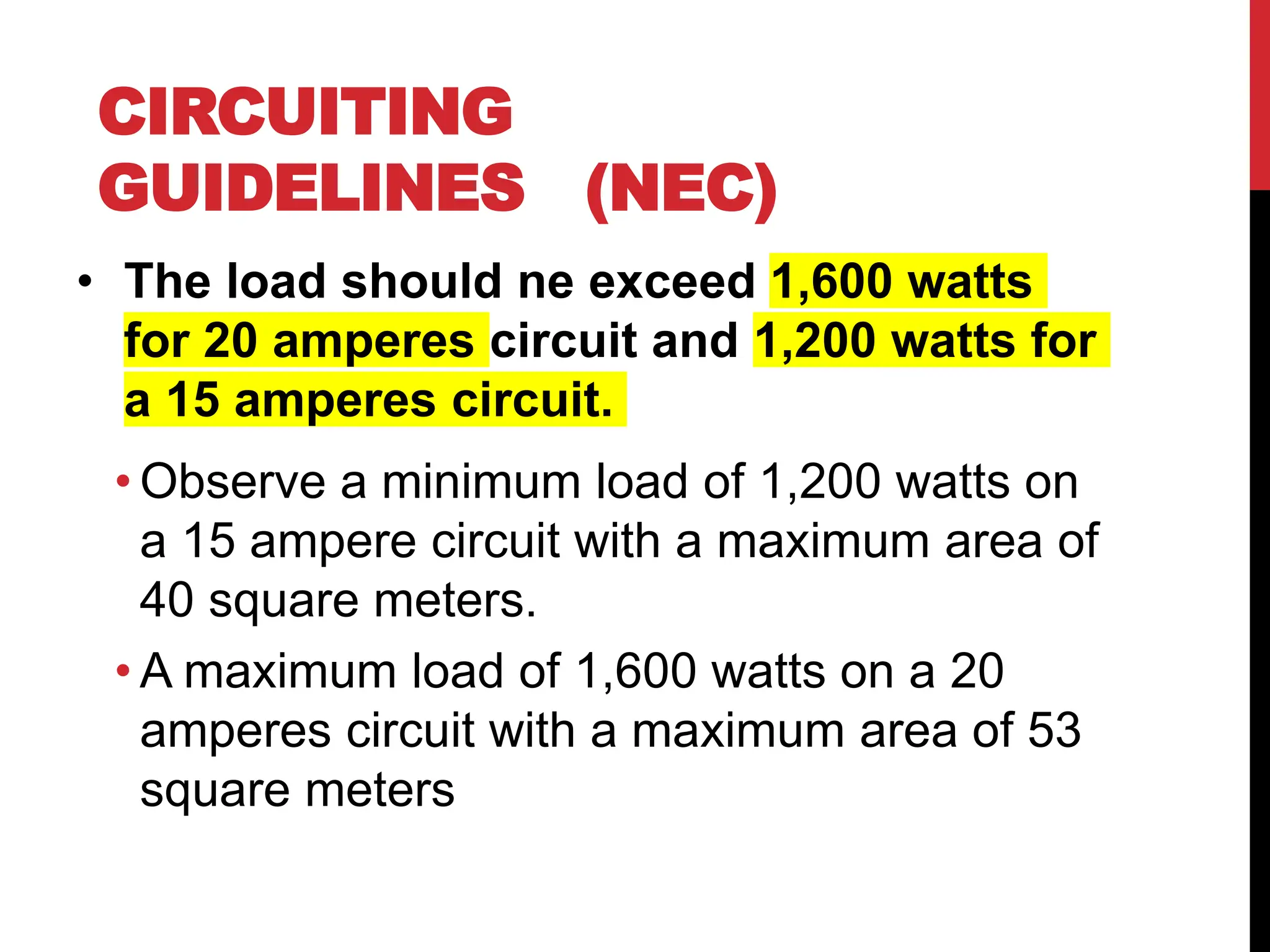 • The load should ne exceed 1,600 watts
for 20 amperes circuit and 1,200 watts for
a 15 amperes circuit.
• Observe a minimum load of 1,200 watts on
a 15 ampere circuit with a maximum area of
40 square meters.
• A maximum load of 1,600 watts on a 20
amperes circuit with a maximum area of 53
square meters
CIRCUITING
GUIDELINES (NEC)
 