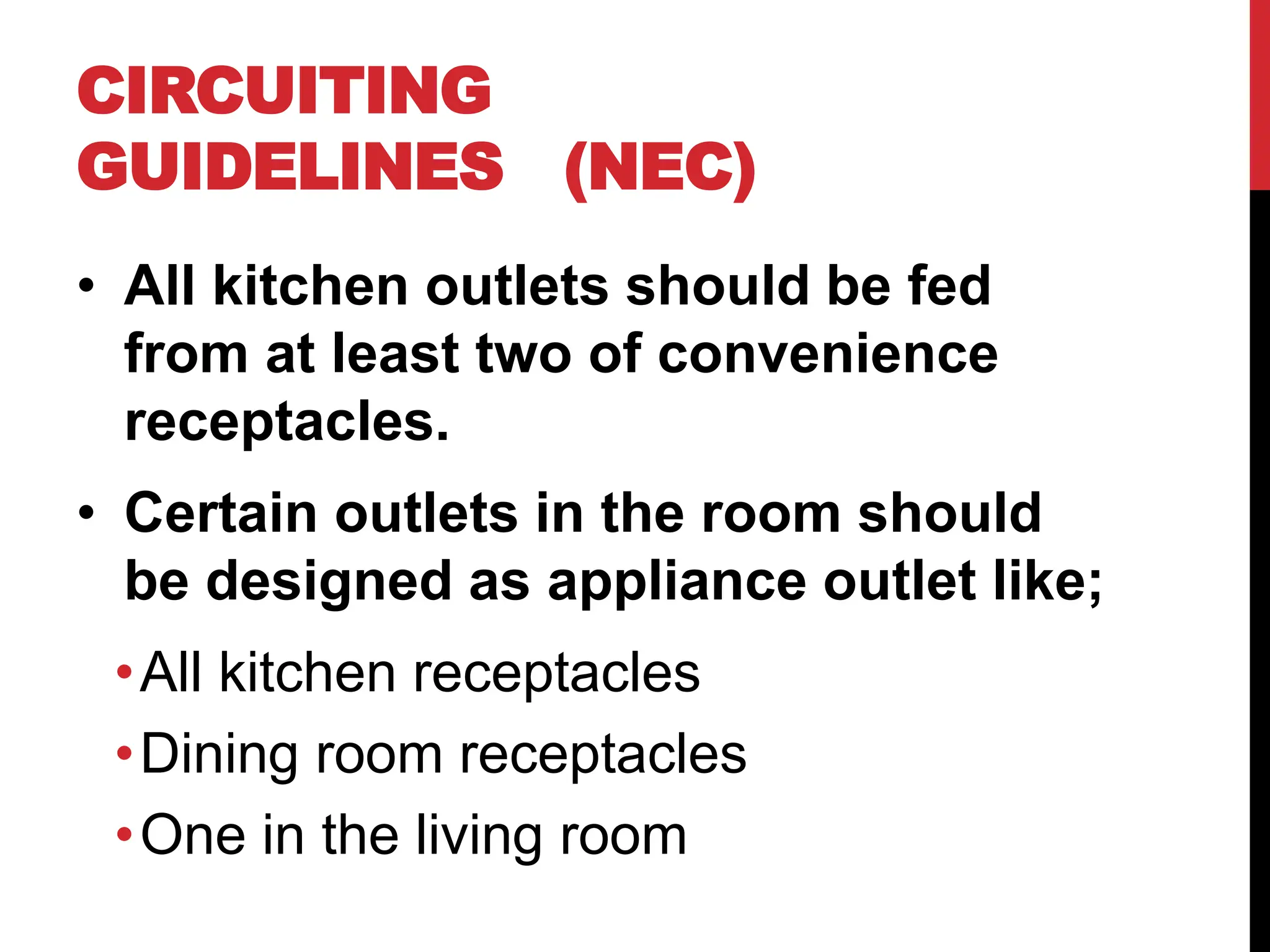 • All kitchen outlets should be fed
from at least two of convenience
receptacles.
• Certain outlets in the room should
be designed as appliance outlet like;
•All kitchen receptacles
•Dining room receptacles
•One in the living room
CIRCUITING
GUIDELINES (NEC)
 