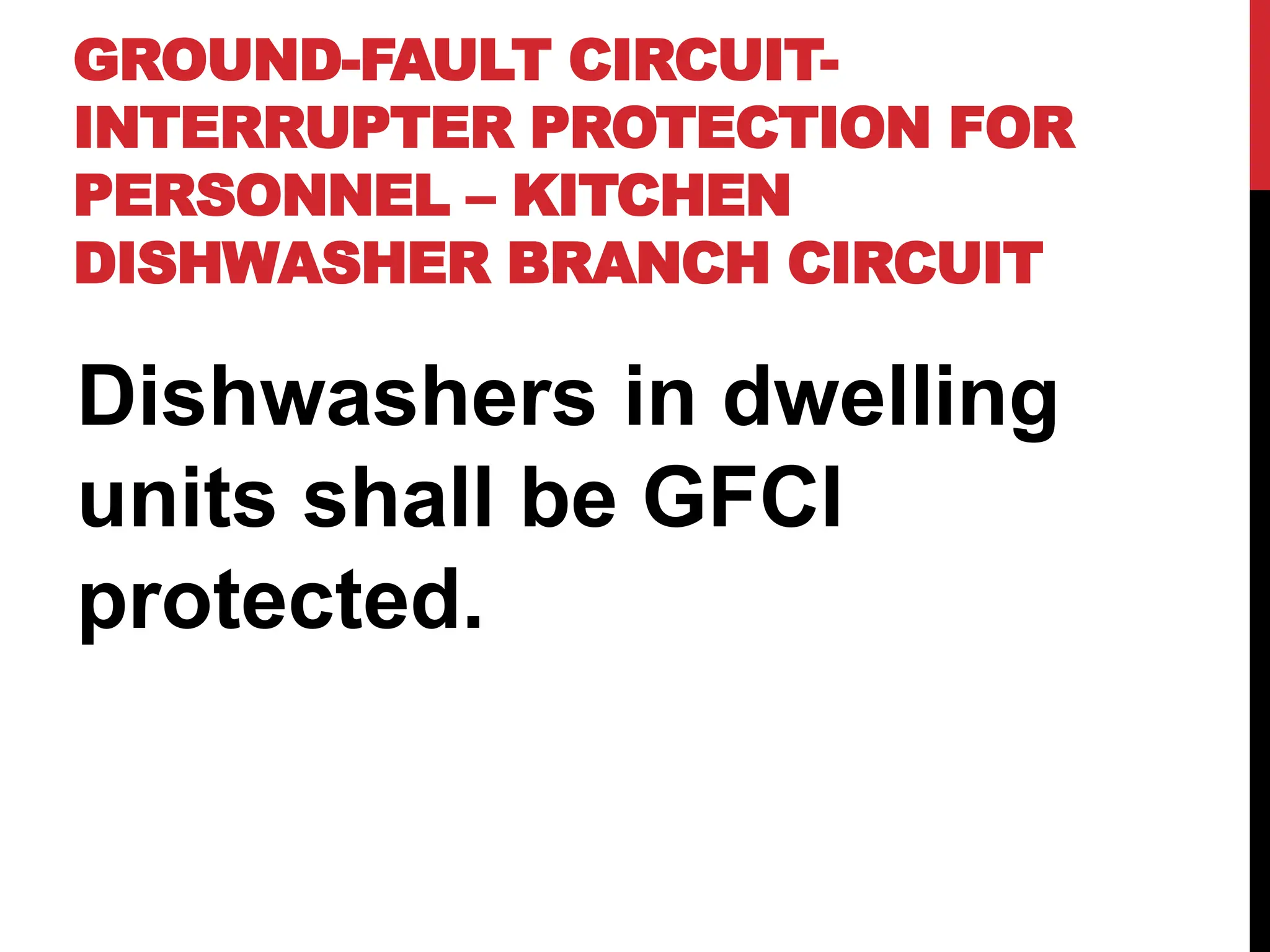 GROUND-FAULT CIRCUIT-
INTERRUPTER PROTECTION FOR
PERSONNEL – KITCHEN
DISHWASHER BRANCH CIRCUIT
Dishwashers in dwelling
units shall be GFCI
protected.
 