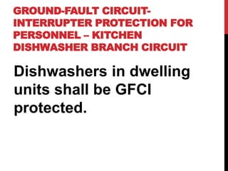 GROUND-FAULT CIRCUIT-
INTERRUPTER PROTECTION FOR
PERSONNEL – KITCHEN
DISHWASHER BRANCH CIRCUIT
Dishwashers in dwelling
units shall be GFCI
protected.
 