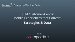 Enterprise Webinar Series
WITH
Build Customer-Centric
Mobile Experiences that Convert:
Strategies & Data
 
