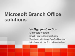 Microsoft Branch Office solutions Vu Nguyen Cao Son Microsoft Vietnam Email: i-sonvu@microsoft.com Tech blog: http://www.CaoSonBlog.com http://www.microsoft.com/branchoffice 