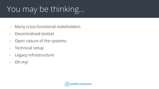 You may be thinking...
- Many cross-functional stakeholders
- Decentralized toolset
- Open nature of the systems
- Technical setup
- Legacy infrastructure
- Oh my!
 