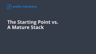 The Starting Point vs.
A Mature Stack
 