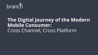 The Digital Journey of the Modern
Mobile Consumer:
Cross Channel, Cross Platform
 