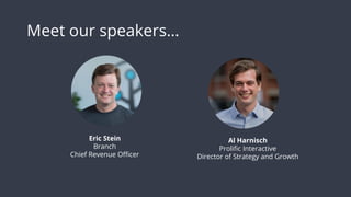 Meet our speakers…
Al Harnisch
Prolific Interactive
Director of Strategy and Growth
Eric Stein
Branch
Chief Revenue Officer
 
