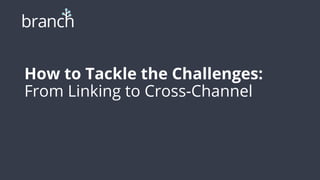 How to Tackle the Challenges:
From Linking to Cross-Channel
 
