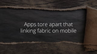 Apps tore apart that
linking fabric on mobile
 