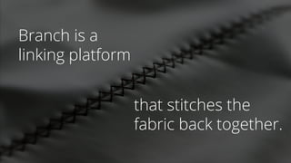Branch is a
linking platform
that stitches the
fabric back together.
 