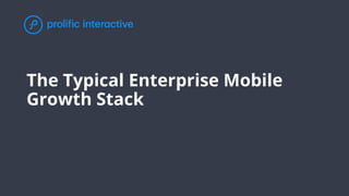 The Typical Enterprise Mobile
Growth Stack
 