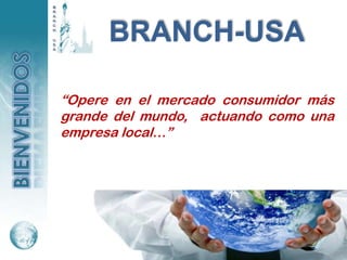 BRANCH-USA

“Opere en el mercado consumidor más
grande del mundo, actuando como una
empresa local…”
 