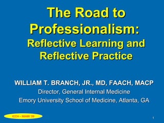 The Road to Professionalism:   Reflective Learning and Reflective Practice ,[object Object],[object Object],[object Object],ICCH – MIAMI ‘09 