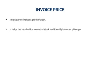 INVOICE PRICE
• Invoice price includes profit margin.
• It helps the head office to control stock and identify losses or pilferage.
 