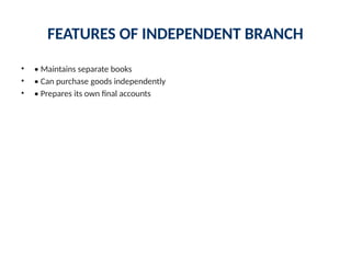 FEATURES OF INDEPENDENT BRANCH
• • Maintains separate books
• • Can purchase goods independently
• • Prepares its own final accounts
 