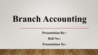 Branch Accounting
Presentation By:-
Roll No:-
Presentation To:-
 