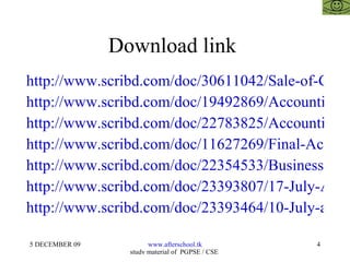 Download link  http://www.scribd.com/doc/30611042/Sale-of-Goods-Act-and-Related-Provisions-for-Entrepreneurs http://www.scribd.com/doc/19492869/Accounting http://www.scribd.com/doc/22783825/Accounting-Process http://www.scribd.com/doc/11627269/Final-Accounts http://www.scribd.com/doc/22354533/Business-Model-of-Afterschoool http://www.scribd.com/doc/23393807/17-July-Advanced-Accounting http://www.scribd.com/doc/23393464/10-July-accounting-II 