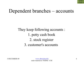 Dependent branches – accounts  They keep following accounts :  1. petty cash book  2. stock register  3. customer's accounts  