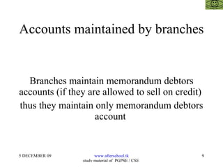 Accounts maintained by branches Branches maintain memorandum debtors accounts (if they are allowed to sell on credit)  thus they maintain only memorandum debtors account  