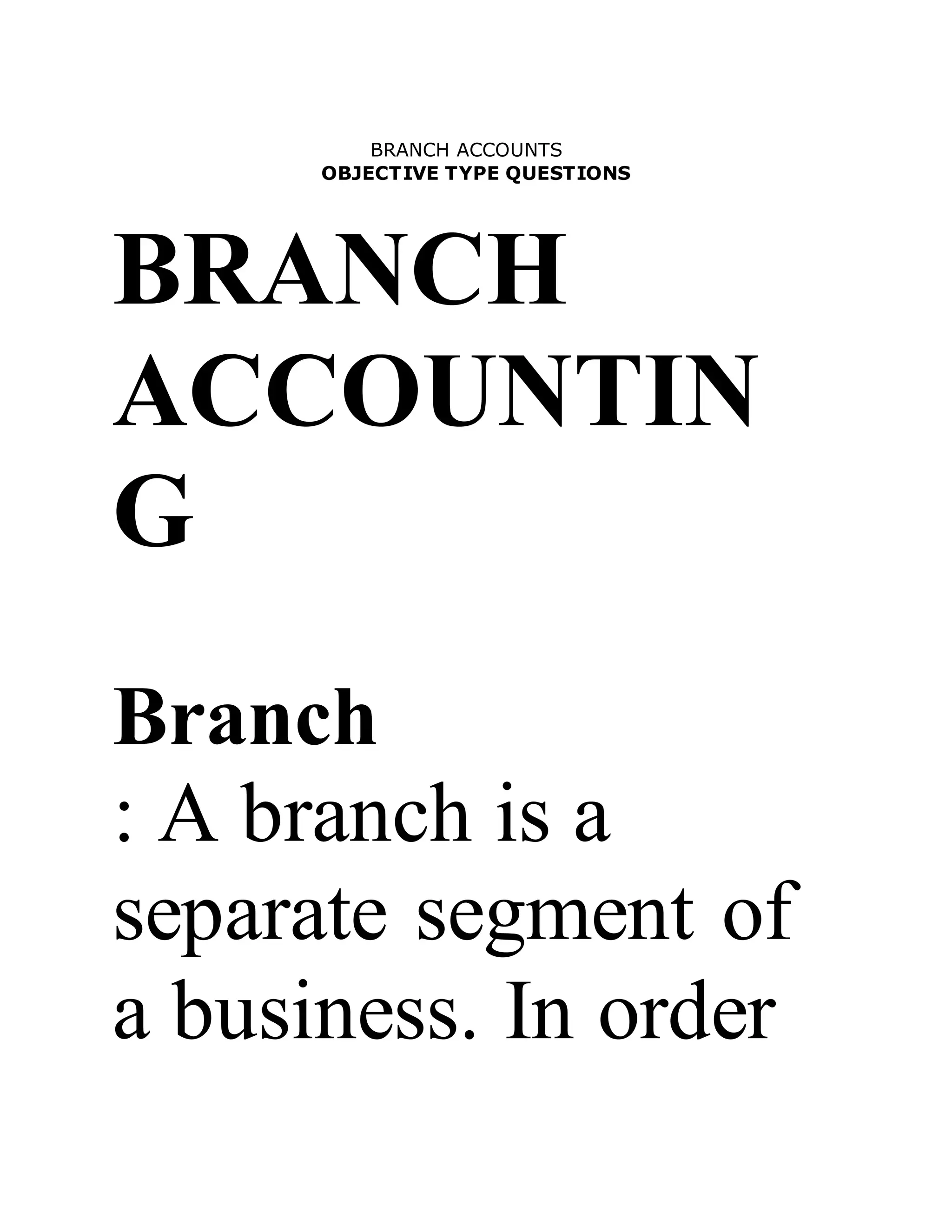 BRANCH ACCOUNTS
OBJECTIVE TYPE QUESTIONS
BRANCH
ACCOUNTIN
G
Branch
: A branch is a
separate segment of
a business. In order
 