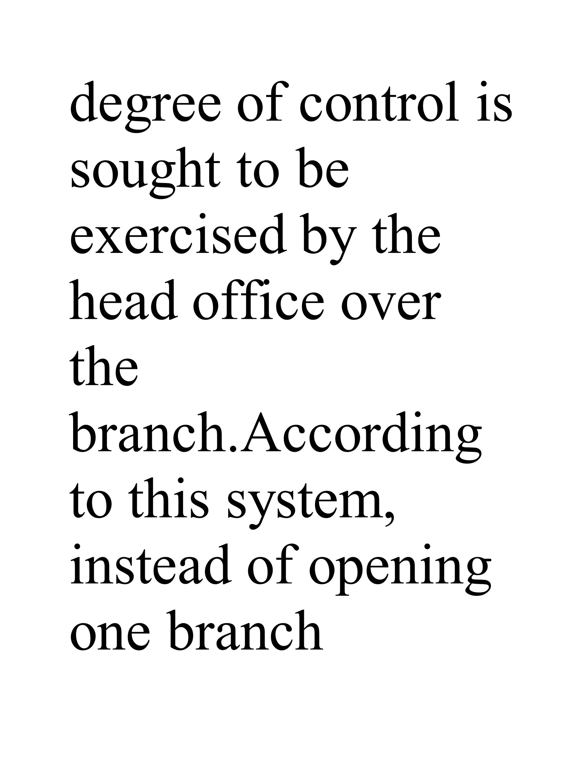 degree of control is
sought to be
exercised by the
head office over
the
branch.According
to this system,
instead of opening
one branch
 