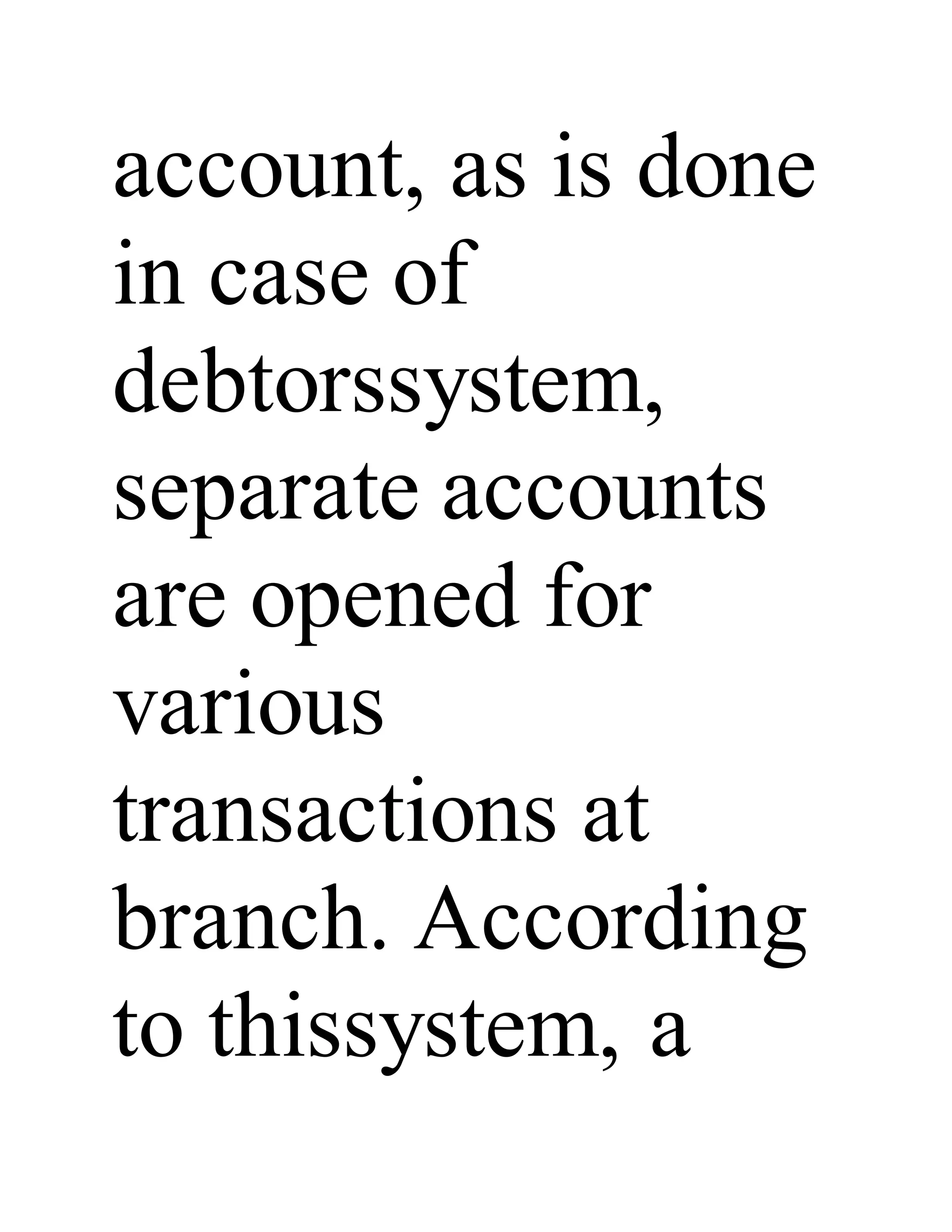 account, as is done
in case of
debtorssystem,
separate accounts
are opened for
various
transactions at
branch. According
to thissystem, a
 