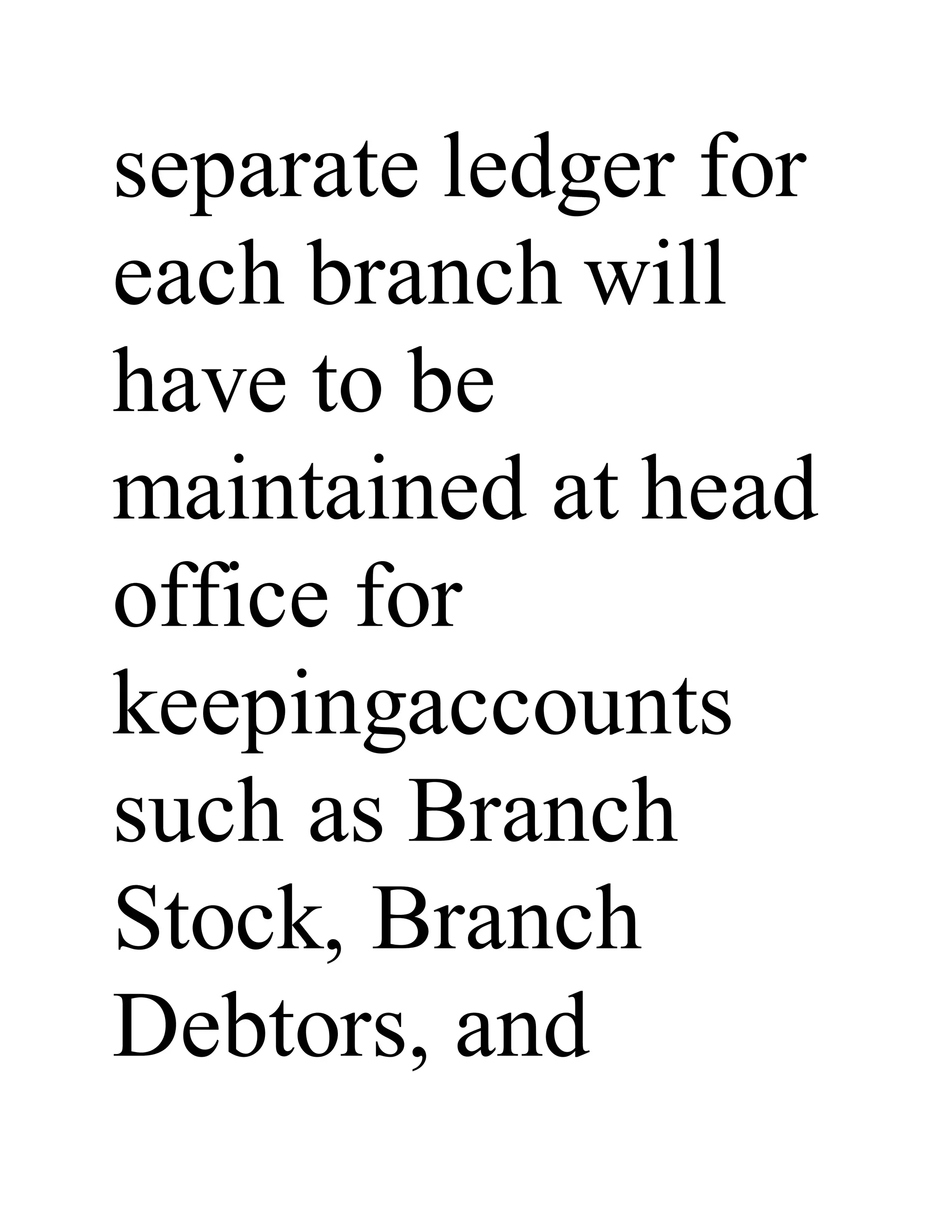separate ledger for
each branch will
have to be
maintained at head
office for
keepingaccounts
such as Branch
Stock, Branch
Debtors, and
 