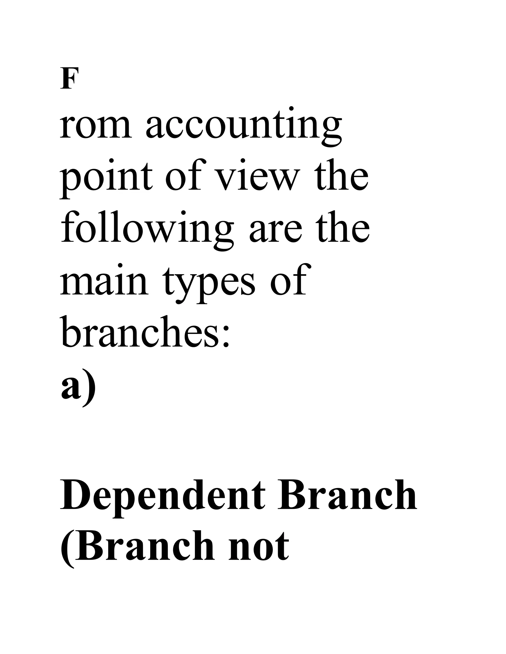 F
rom accounting
point of view the
following are the
main types of
branches:
a)
Dependent Branch
(Branch not
 