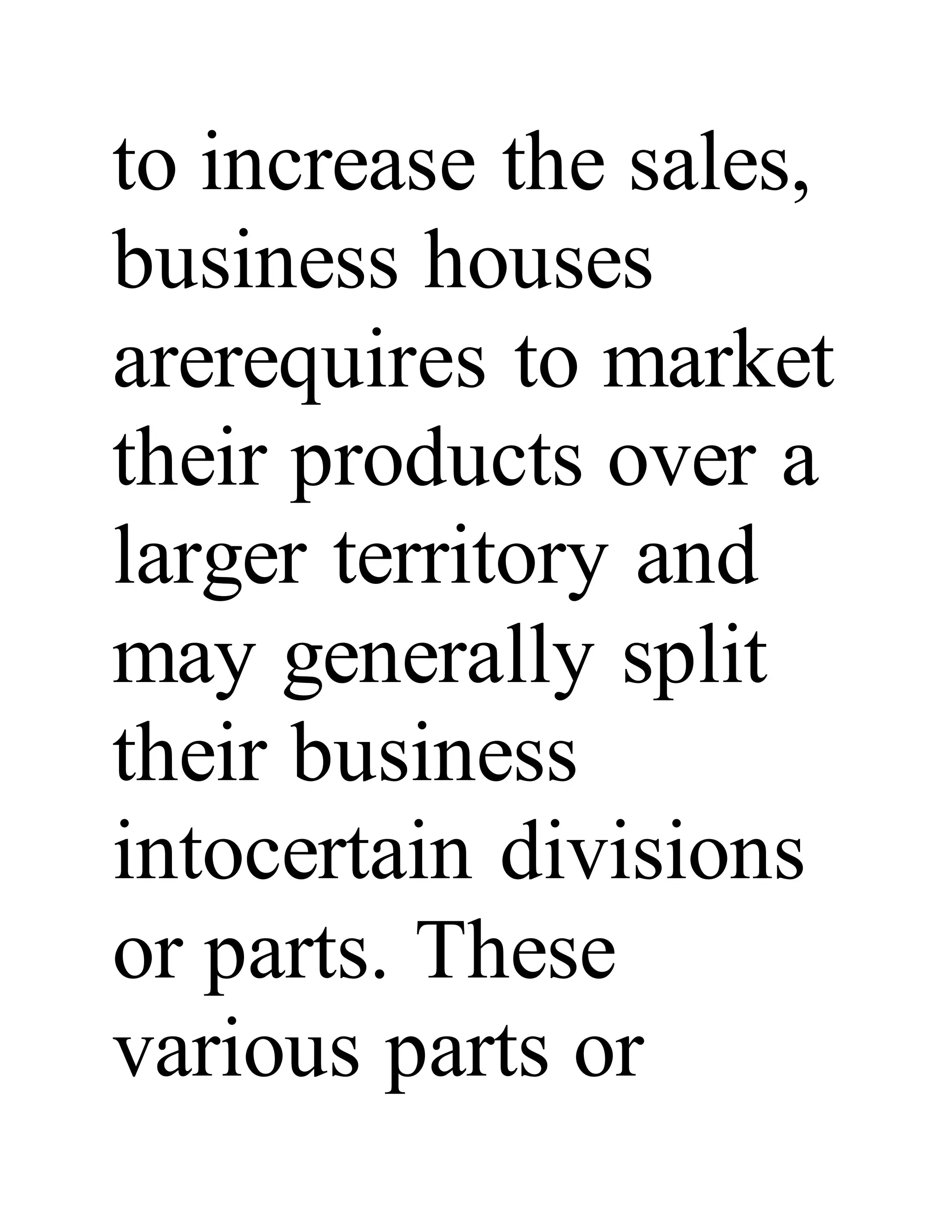 to increase the sales,
business houses
arerequires to market
their products over a
larger territory and
may generally split
their business
intocertain divisions
or parts. These
various parts or
 