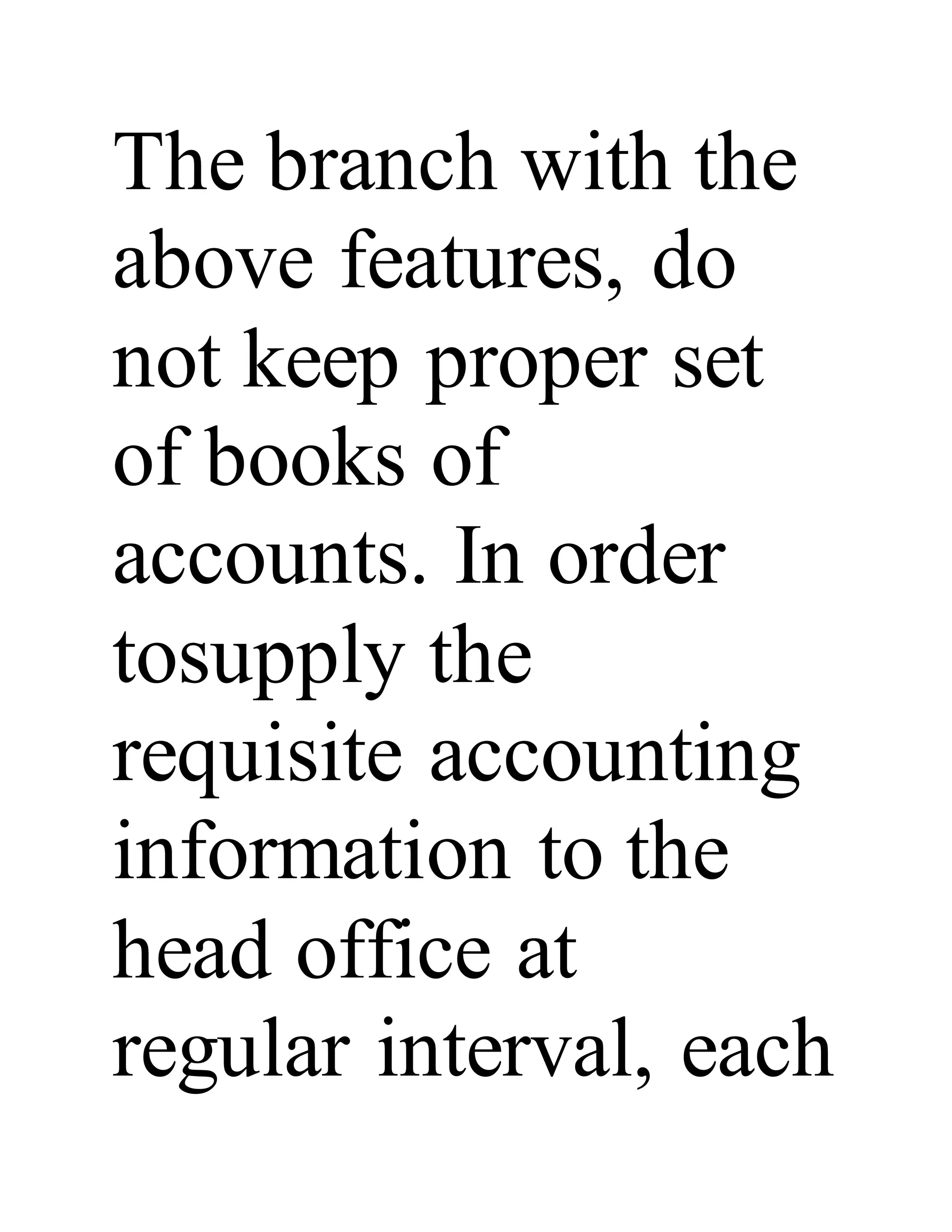 The branch with the
above features, do
not keep proper set
of books of
accounts. In order
tosupply the
requisite accounting
information to the
head office at
regular interval, each
 