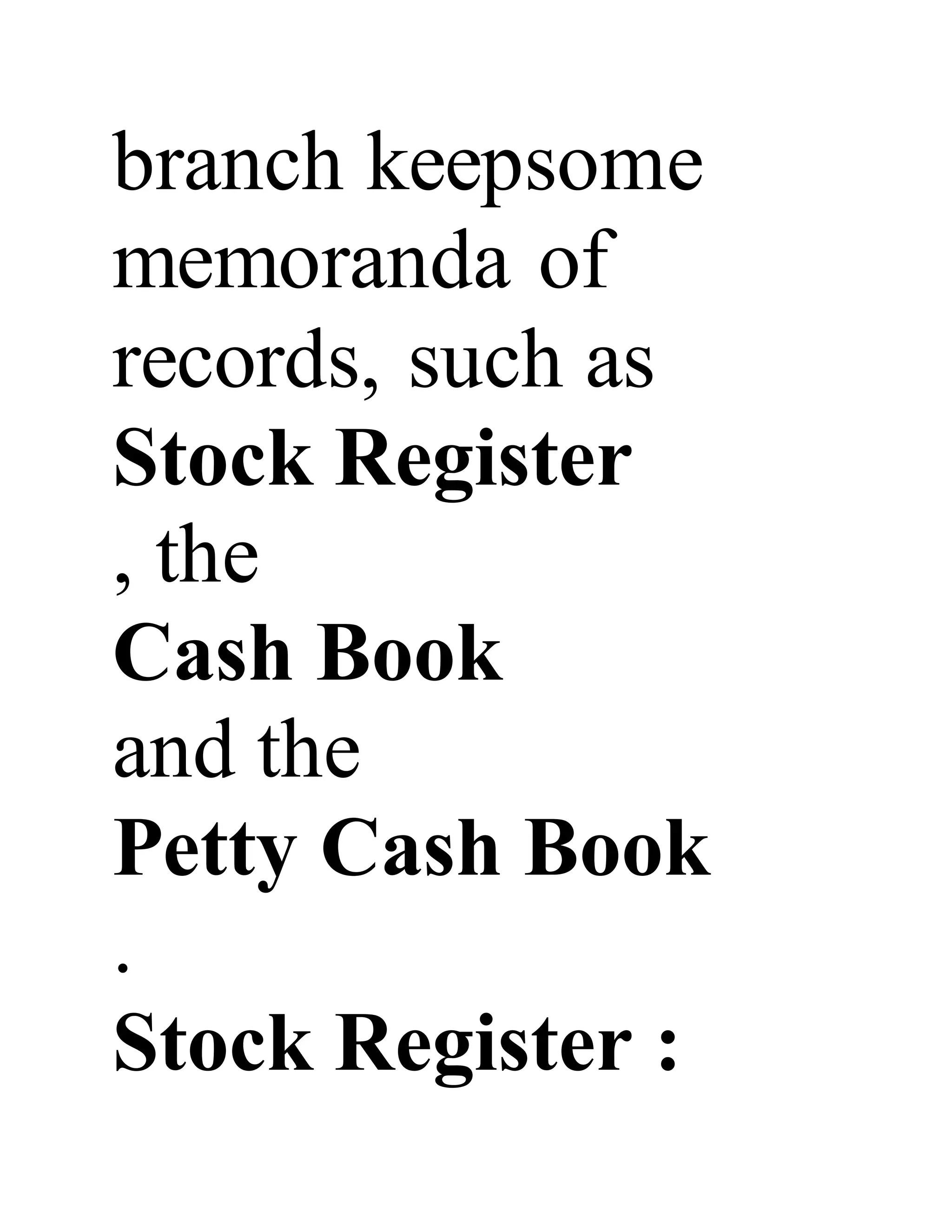 branch keepsome
memoranda of
records, such as
Stock Register
, the
Cash Book
and the
Petty Cash Book
.
Stock Register :
 