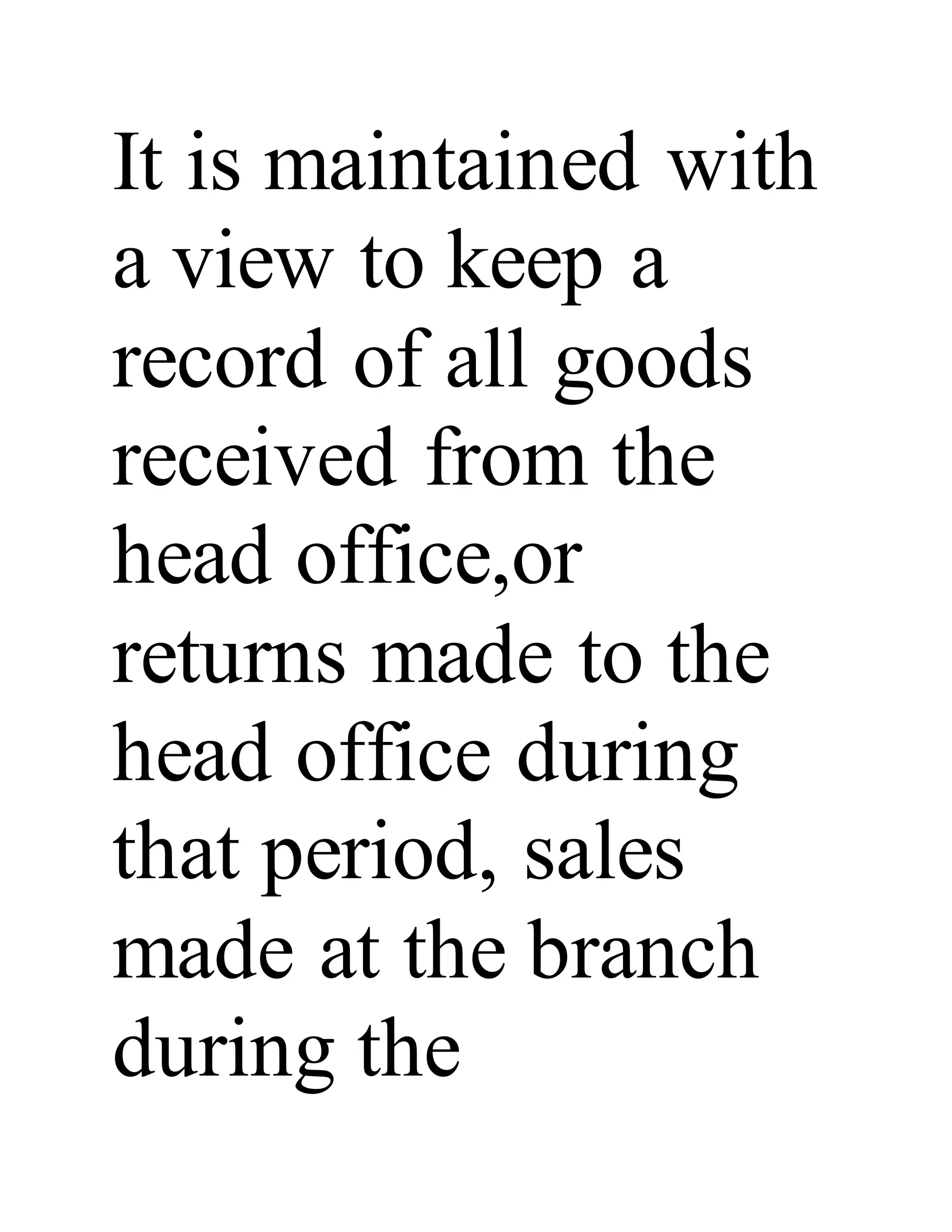 It is maintained with
a view to keep a
record of all goods
received from the
head office,or
returns made to the
head office during
that period, sales
made at the branch
during the
 