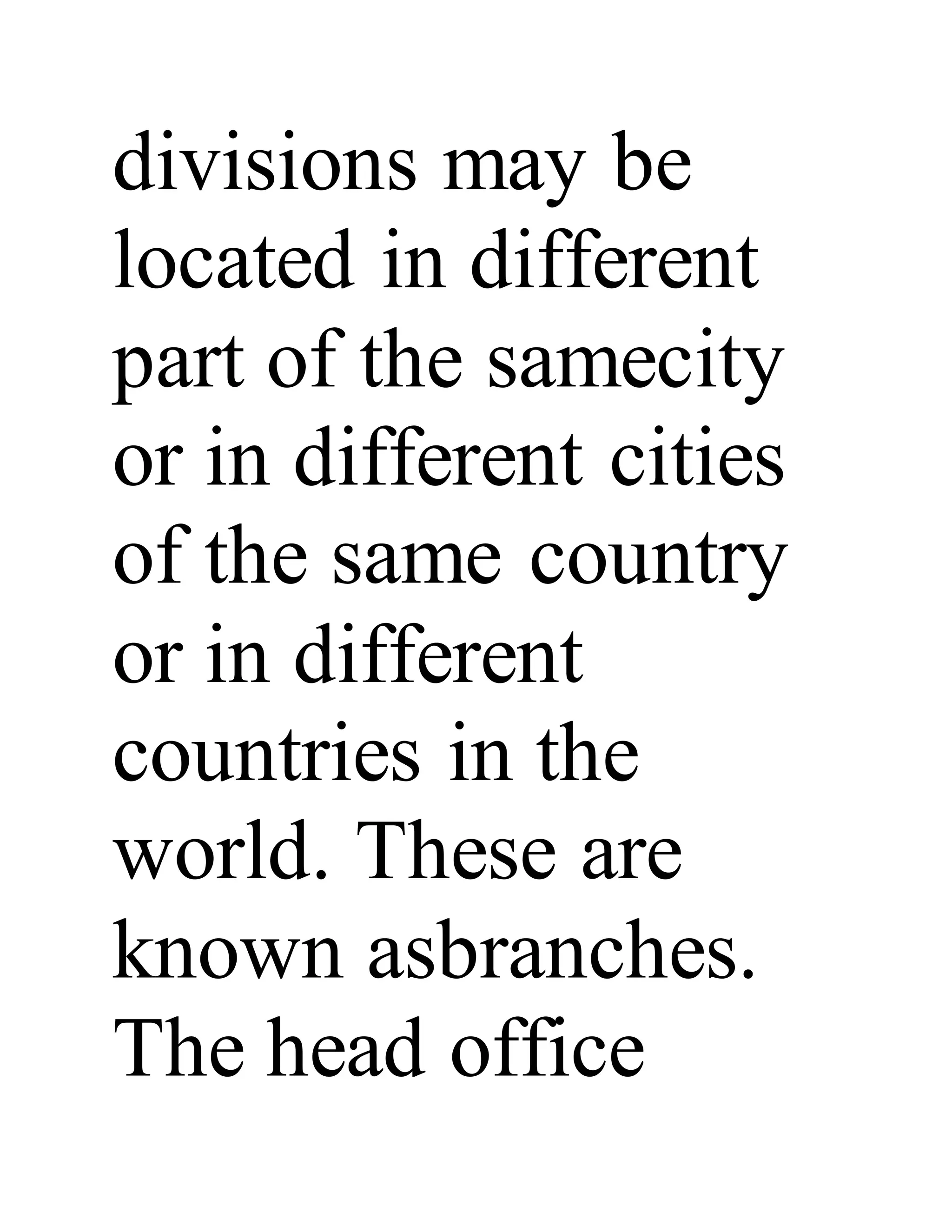 divisions may be
located in different
part of the samecity
or in different cities
of the same country
or in different
countries in the
world. These are
known asbranches.
The head office
 