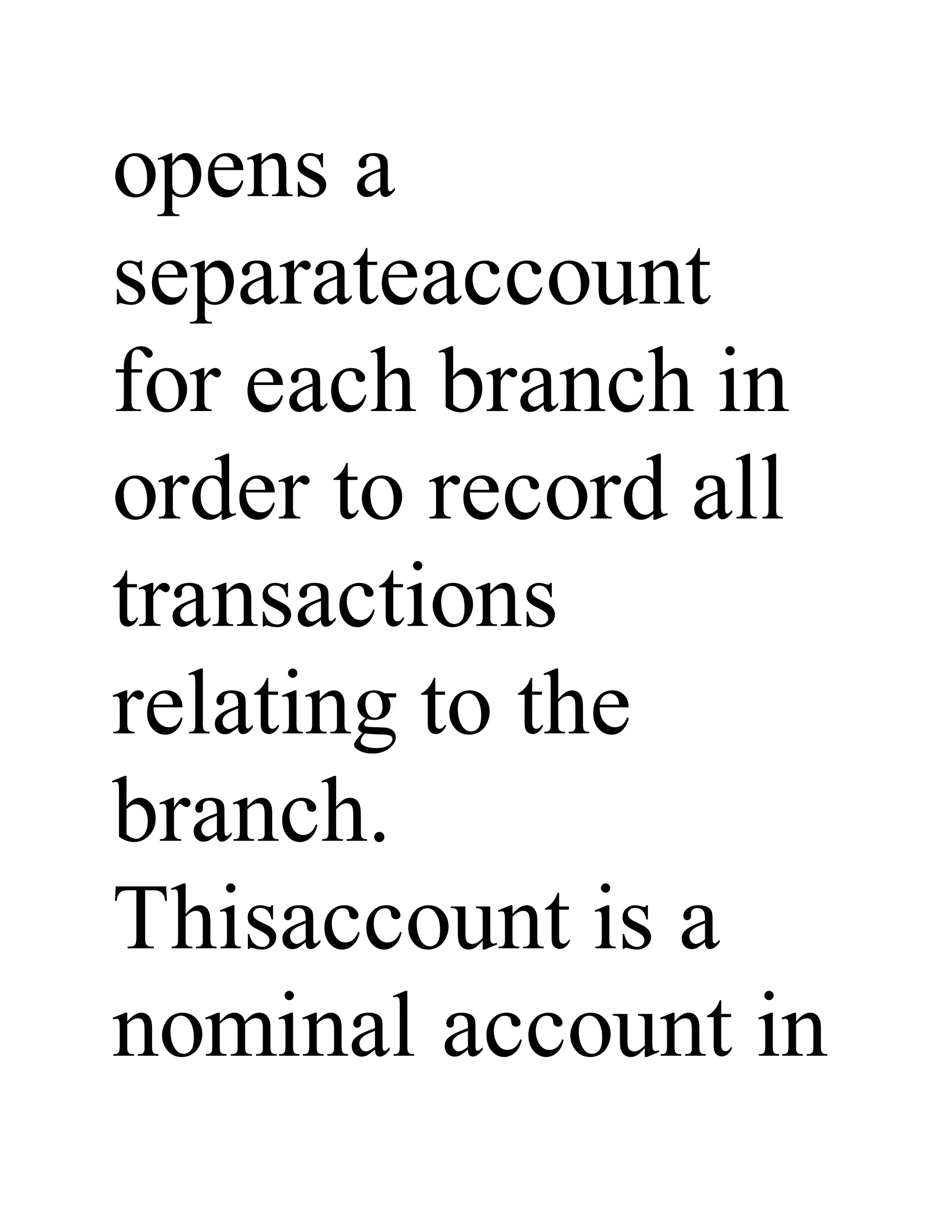 opens a
separateaccount
for each branch in
order to record all
transactions
relating to the
branch.
Thisaccount is a
nominal account in
 