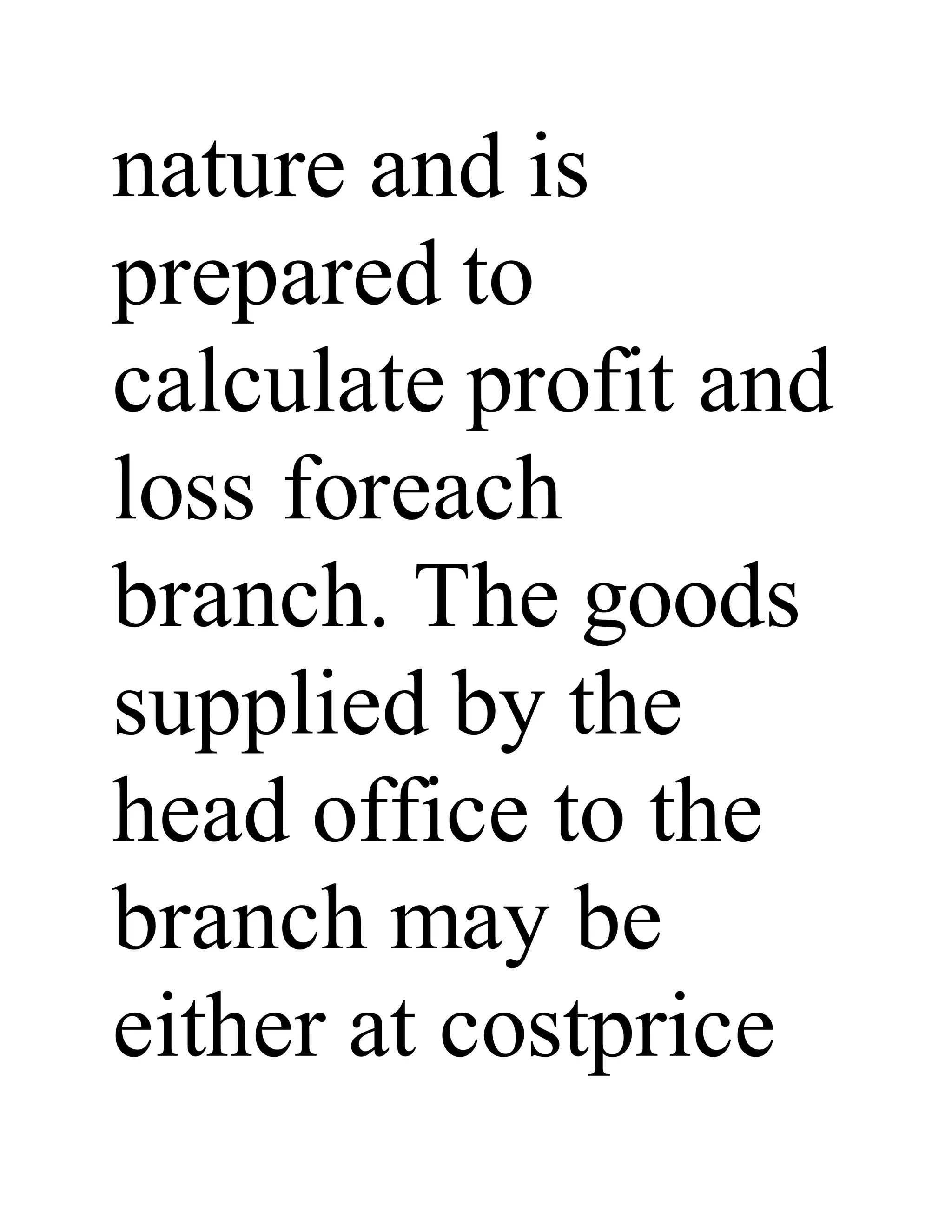 nature and is
prepared to
calculate profit and
loss foreach
branch. The goods
supplied by the
head office to the
branch may be
either at costprice
 