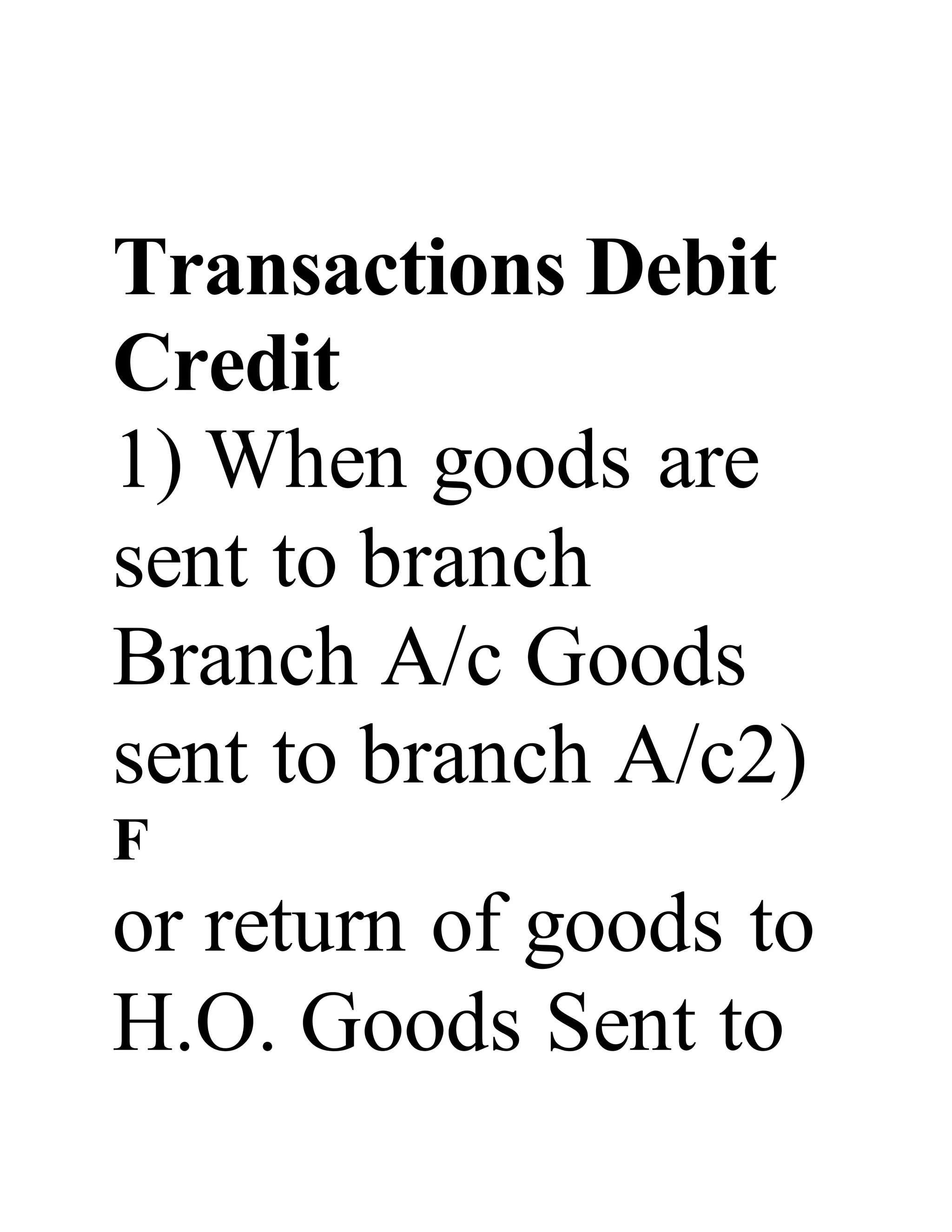 Transactions Debit
Credit
1) When goods are
sent to branch
Branch A/c Goods
sent to branch A/c2)
F
or return of goods to
H.O. Goods Sent to
 