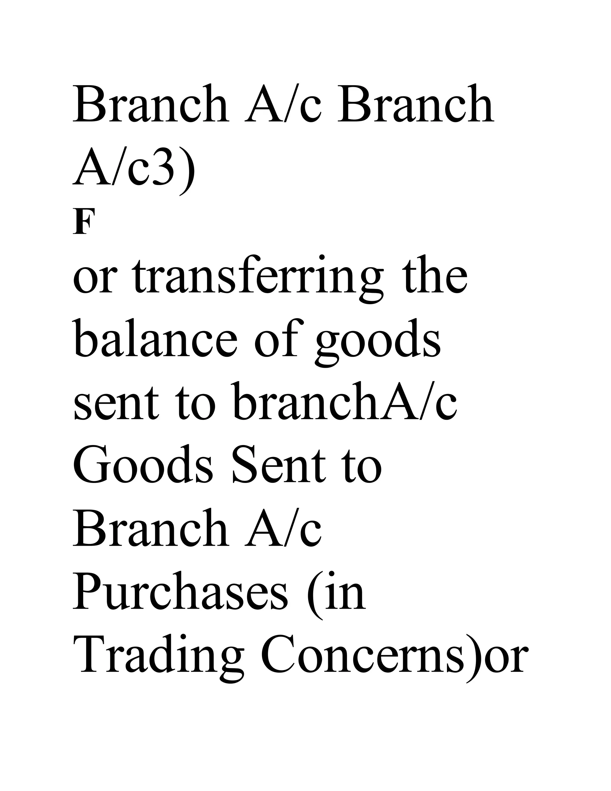 Branch A/c Branch
A/c3)
F
or transferring the
balance of goods
sent to branchA/c
Goods Sent to
Branch A/c
Purchases (in
Trading Concerns)or
 