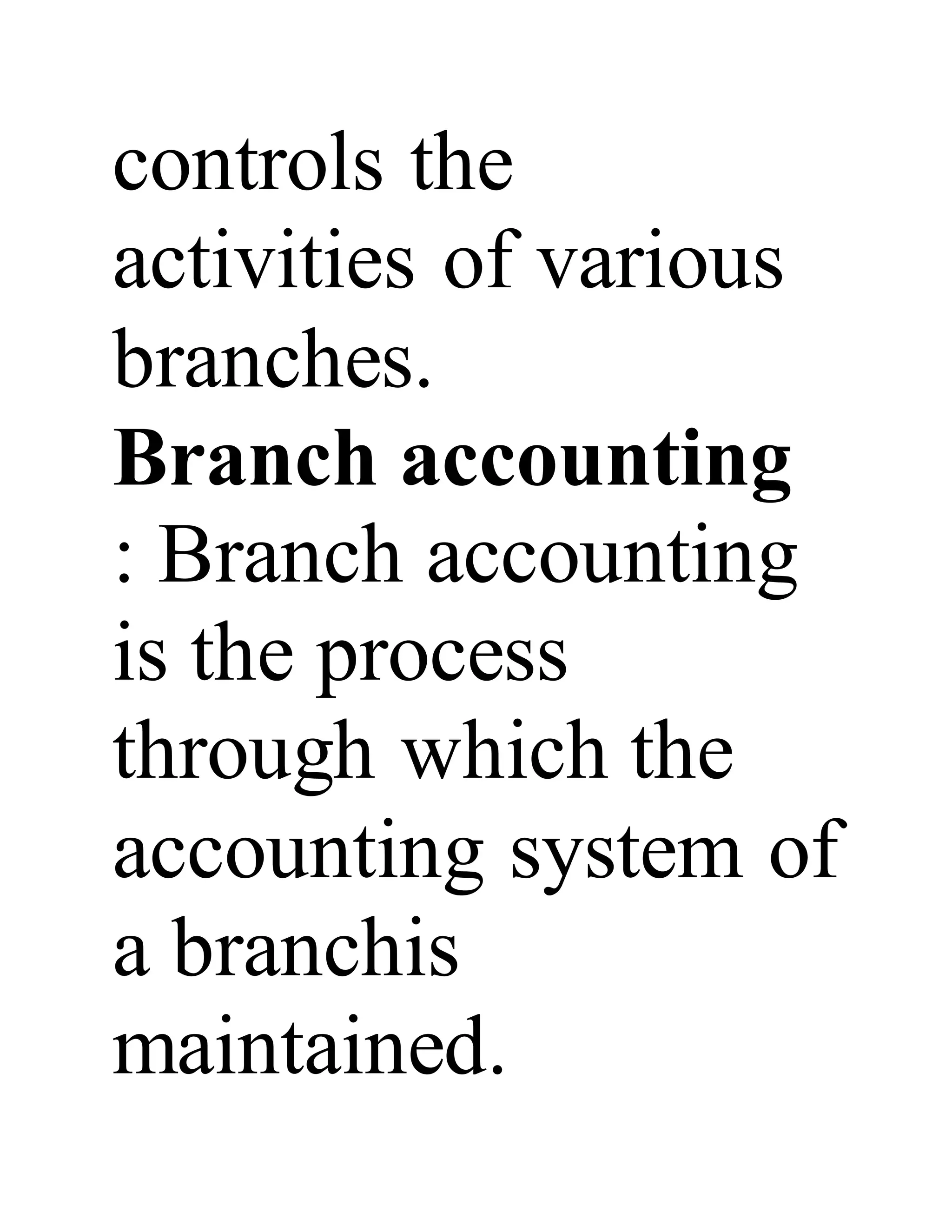 controls the
activities of various
branches.
Branch accounting
: Branch accounting
is the process
through which the
accounting system of
a branchis
maintained.
 