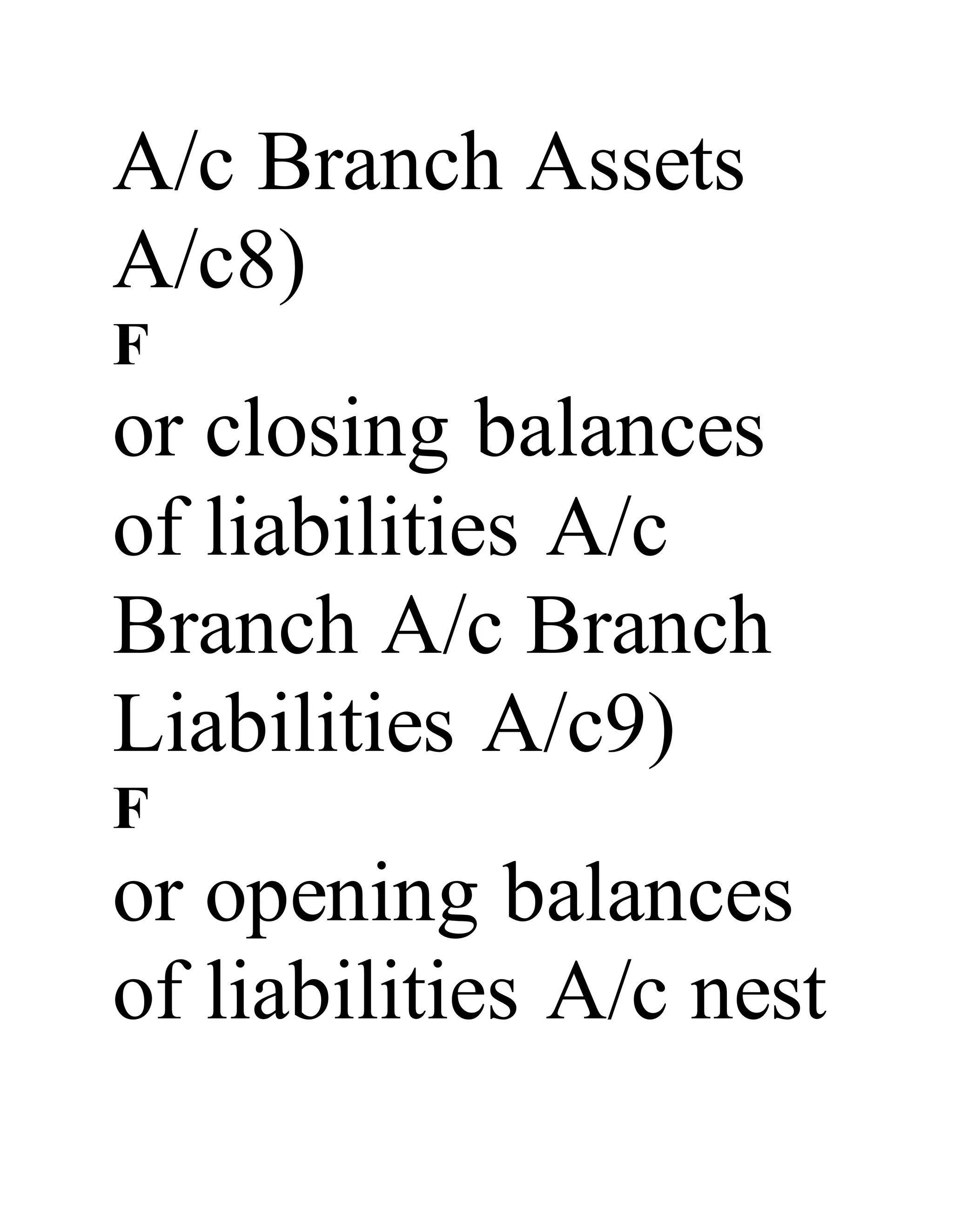 A/c Branch Assets
A/c8)
F
or closing balances
of liabilities A/c
Branch A/c Branch
Liabilities A/c9)
F
or opening balances
of liabilities A/c nest
 