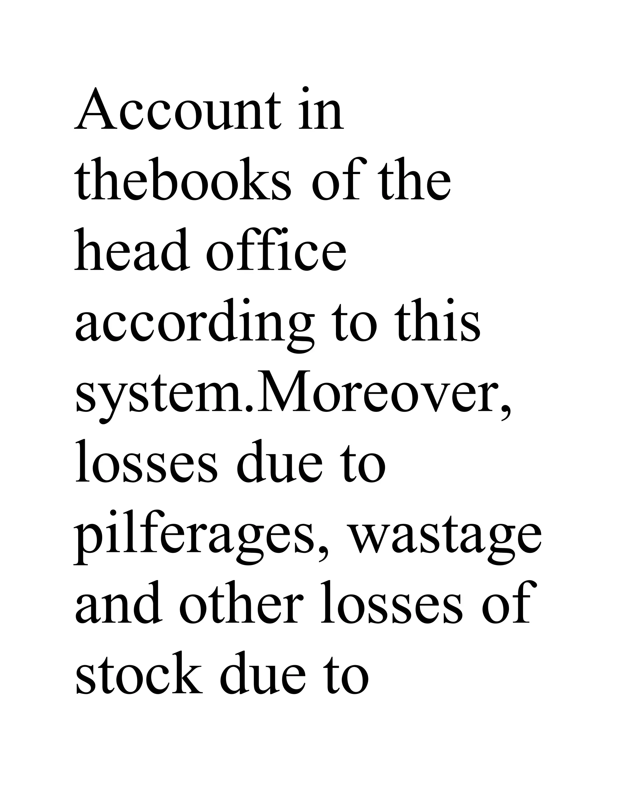 Account in
thebooks of the
head office
according to this
system.Moreover,
losses due to
pilferages, wastage
and other losses of
stock due to
 