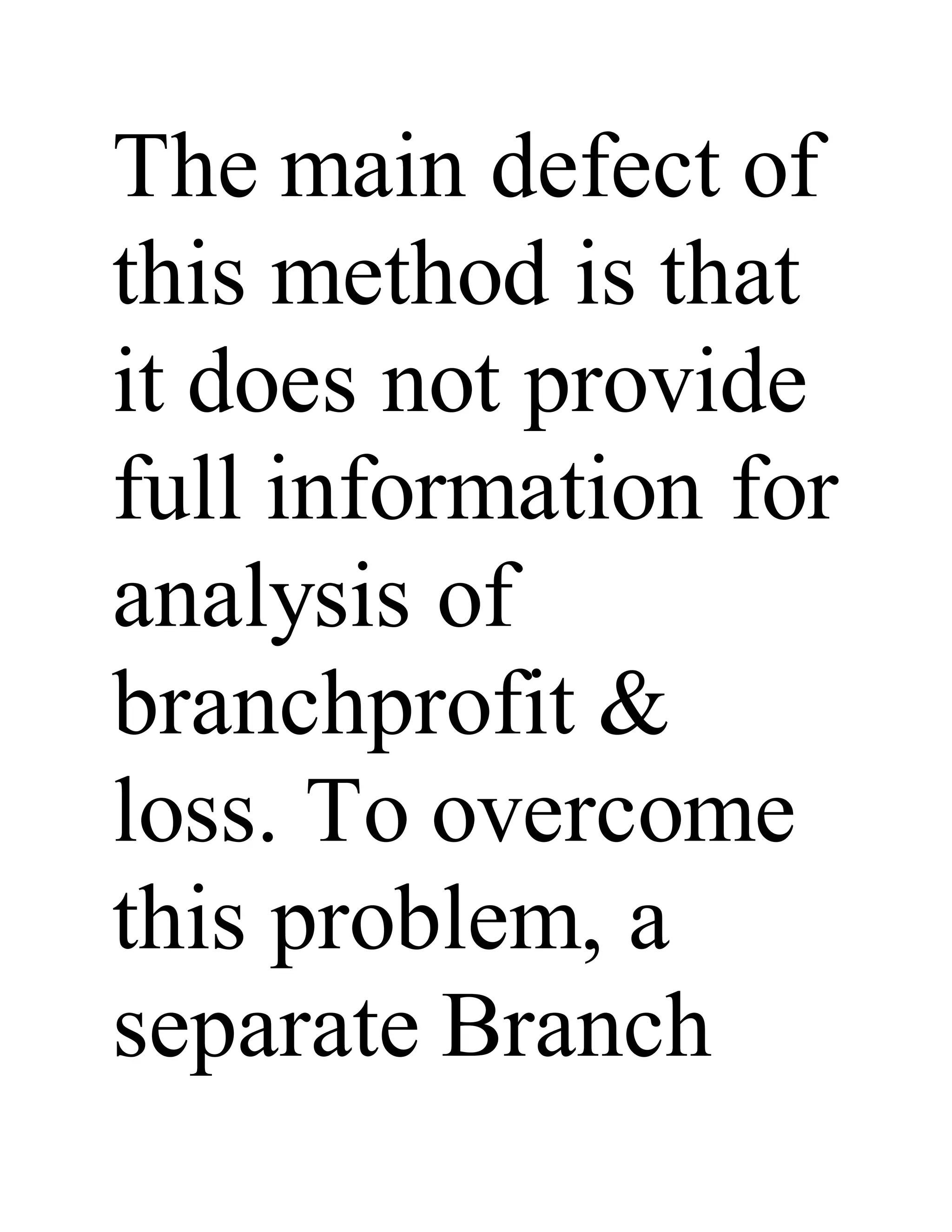 The main defect of
this method is that
it does not provide
full information for
analysis of
branchprofit &
loss. To overcome
this problem, a
separate Branch
 