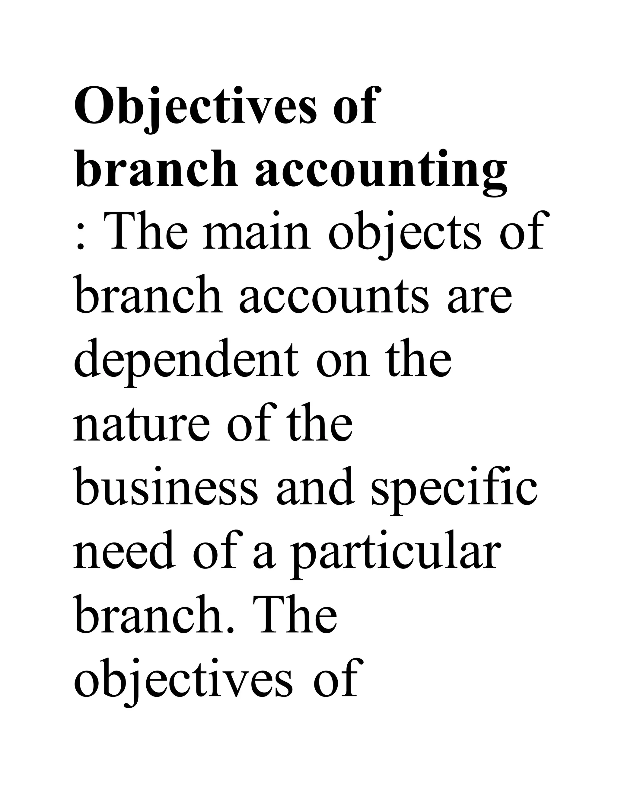 Objectives of
branch accounting
: The main objects of
branch accounts are
dependent on the
nature of the
business and specific
need of a particular
branch. The
objectives of
 