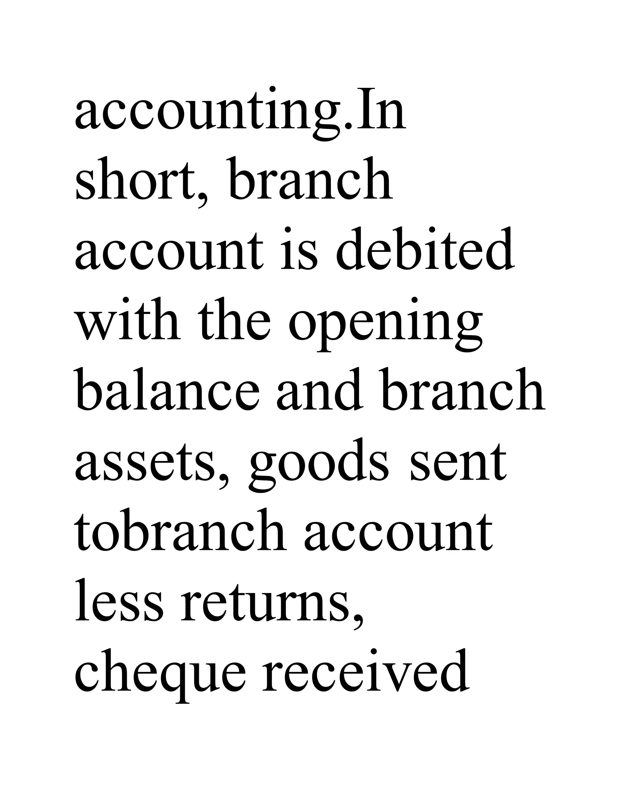 accounting.In
short, branch
account is debited
with the opening
balance and branch
assets, goods sent
tobranch account
less returns,
cheque received
 