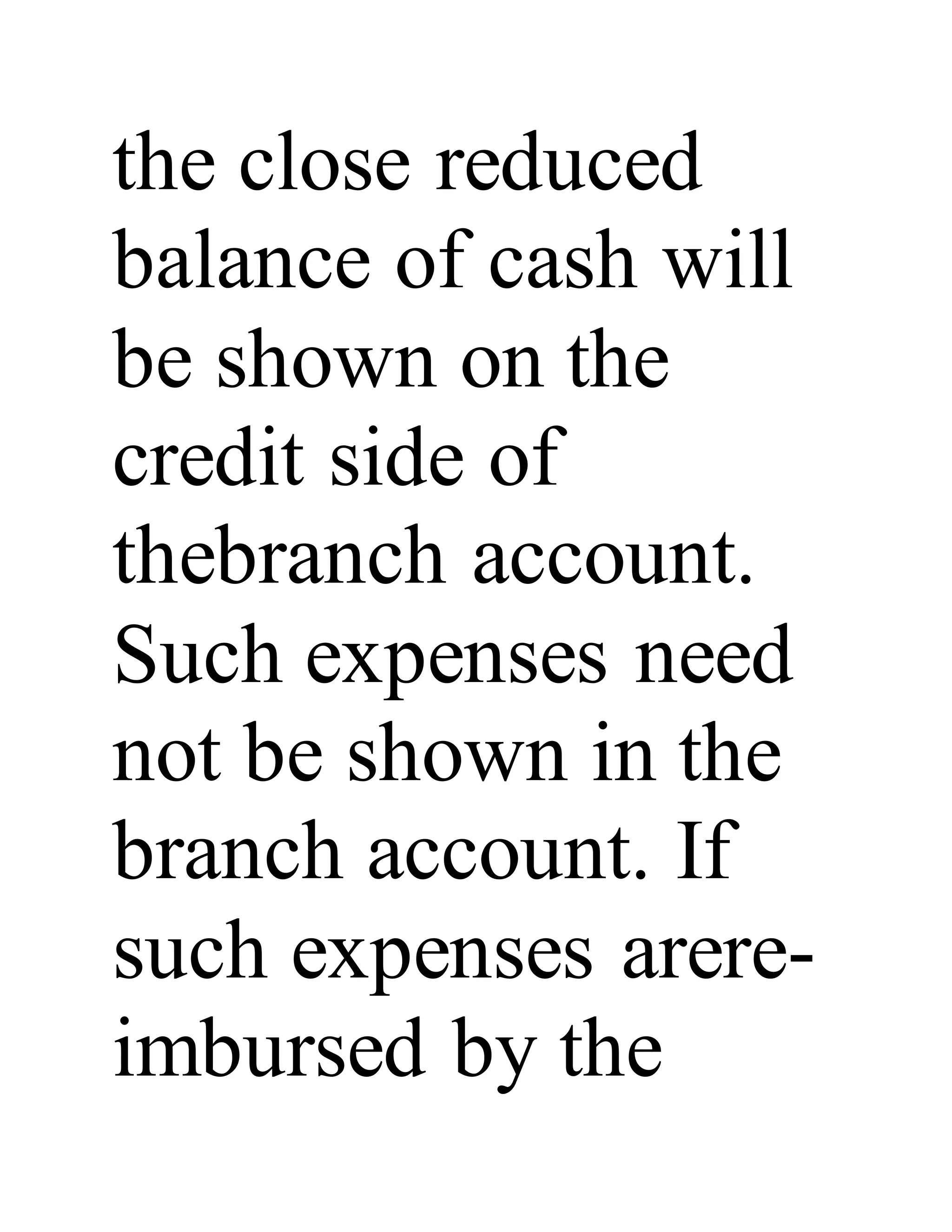 the close reduced
balance of cash will
be shown on the
credit side of
thebranch account.
Such expenses need
not be shown in the
branch account. If
such expenses arere-
imbursed by the
 