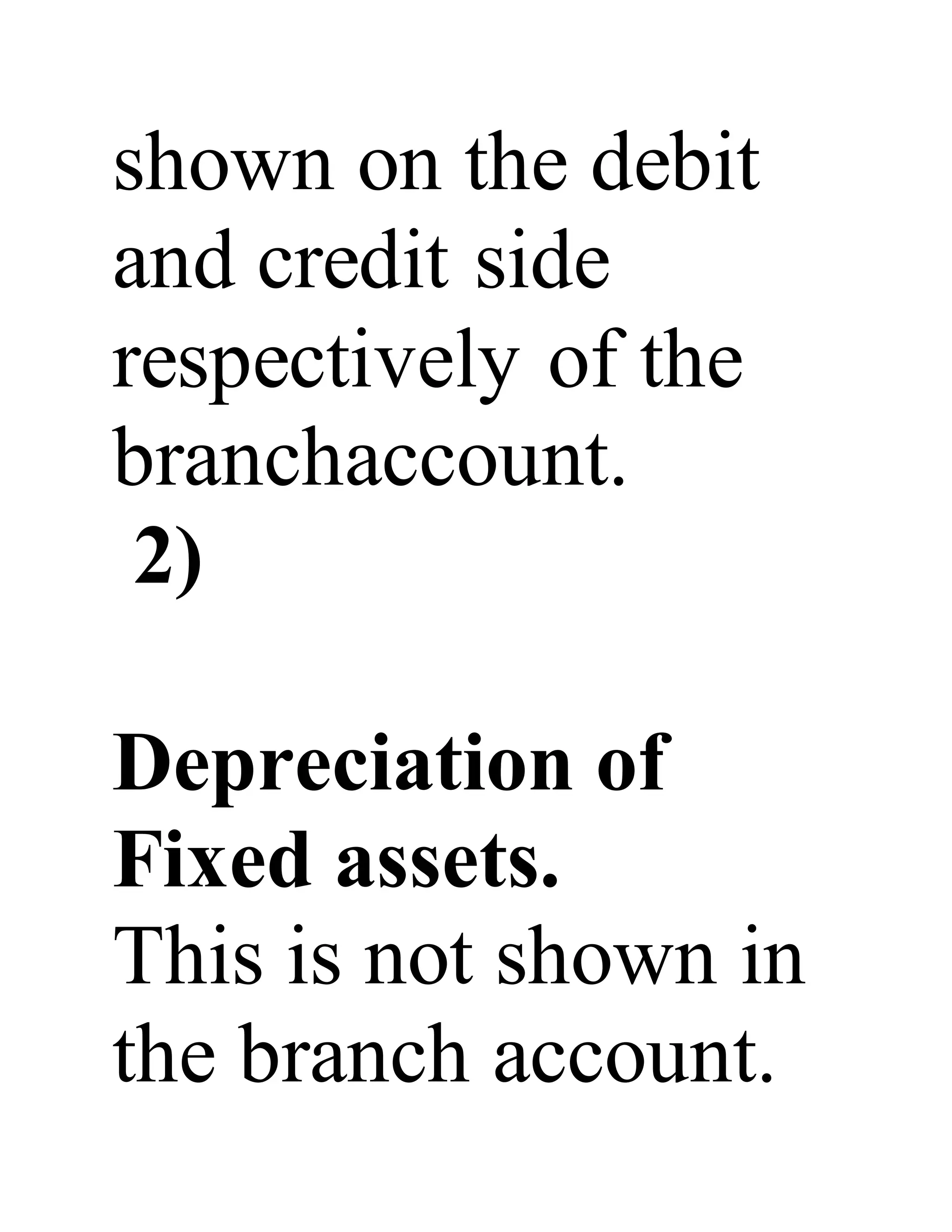 shown on the debit
and credit side
respectively of the
branchaccount.
2)
Depreciation of
Fixed assets.
This is not shown in
the branch account.
 