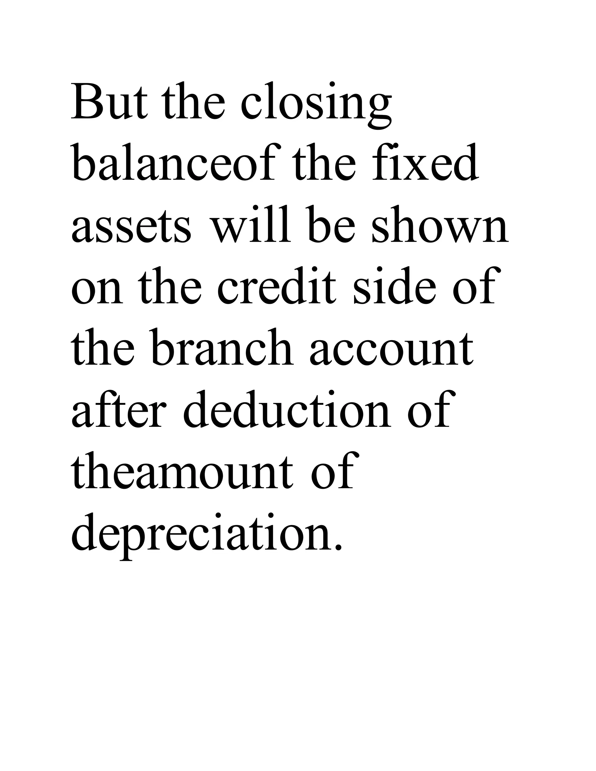 But the closing
balanceof the fixed
assets will be shown
on the credit side of
the branch account
after deduction of
theamount of
depreciation.
 