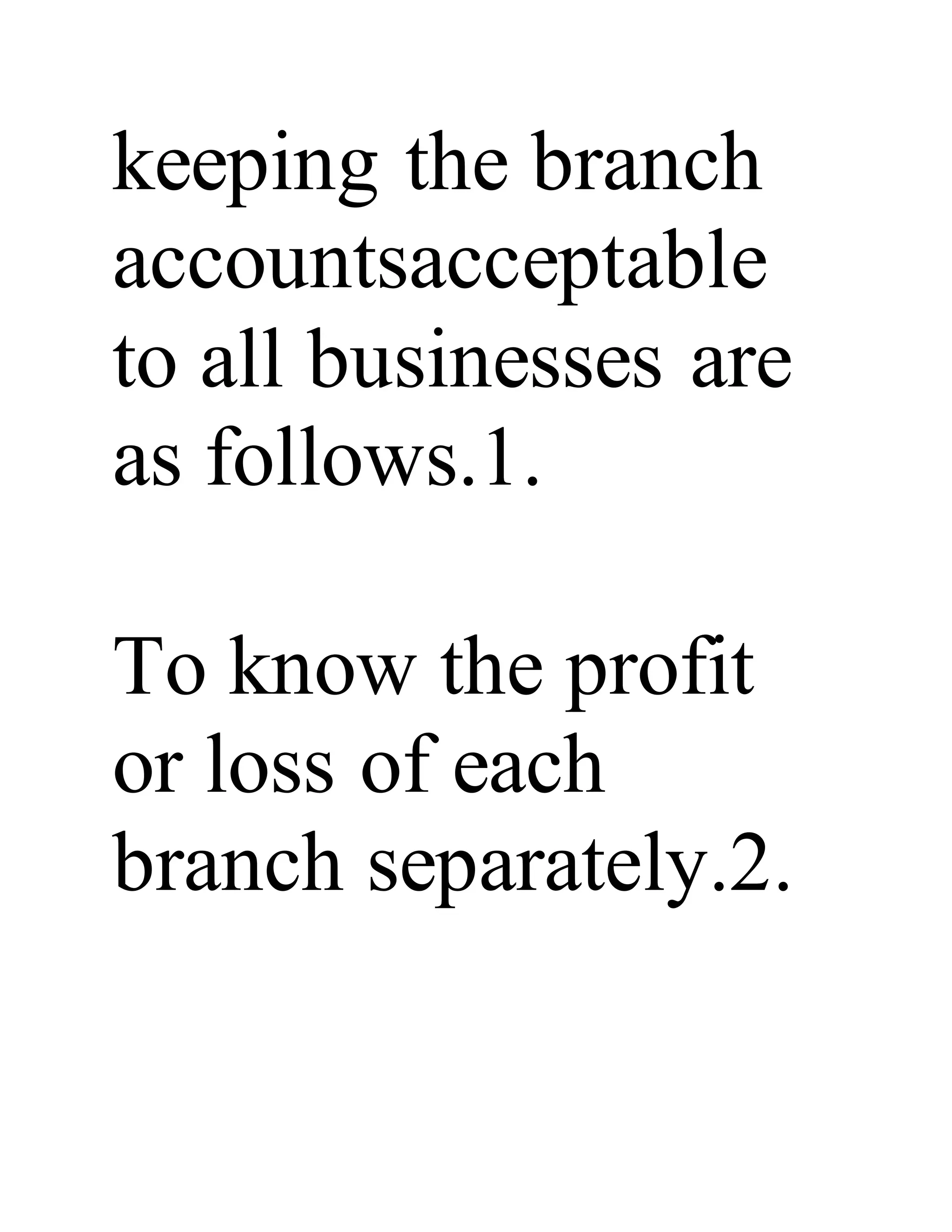 keeping the branch
accountsacceptable
to all businesses are
as follows.1.
To know the profit
or loss of each
branch separately.2.
 
