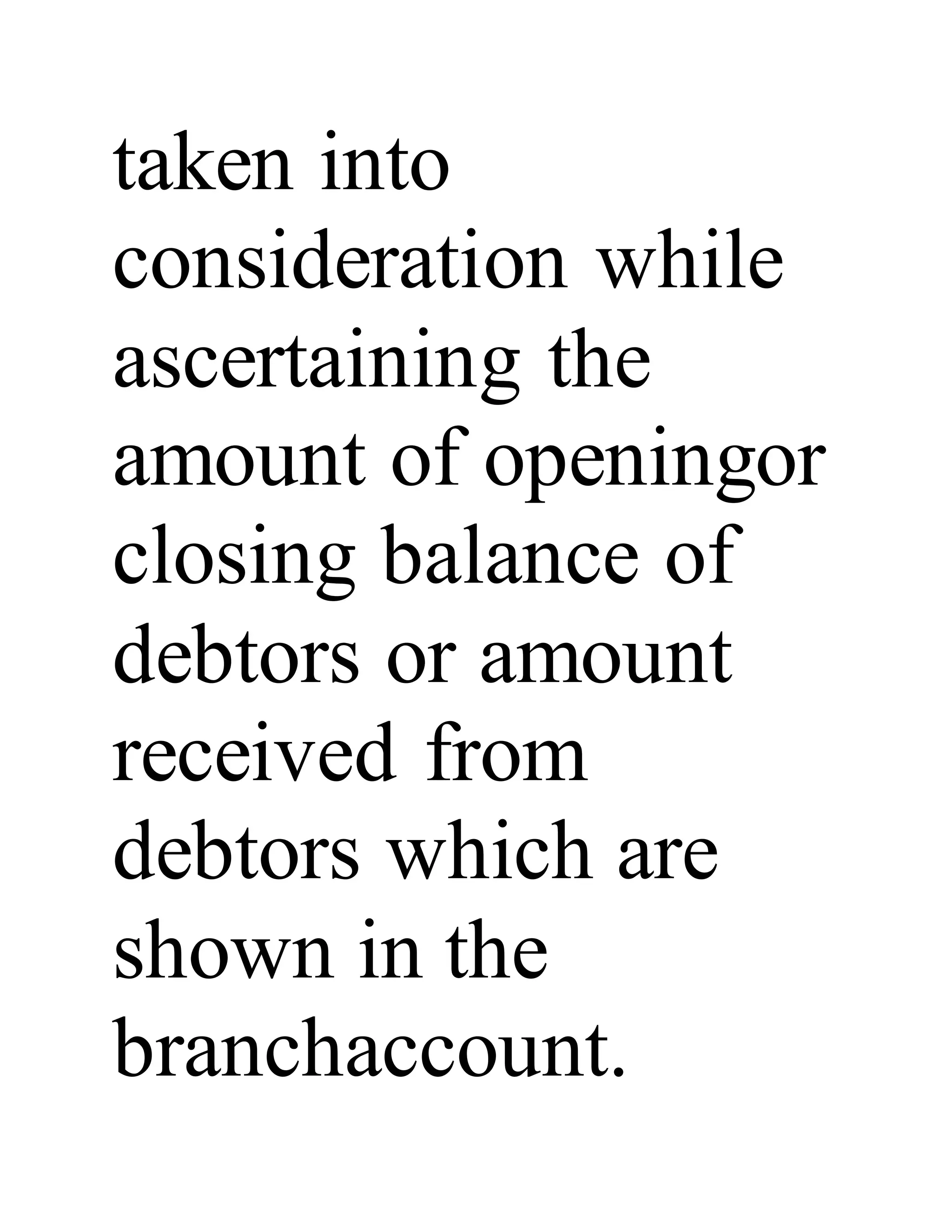 taken into
consideration while
ascertaining the
amount of openingor
closing balance of
debtors or amount
received from
debtors which are
shown in the
branchaccount.
 