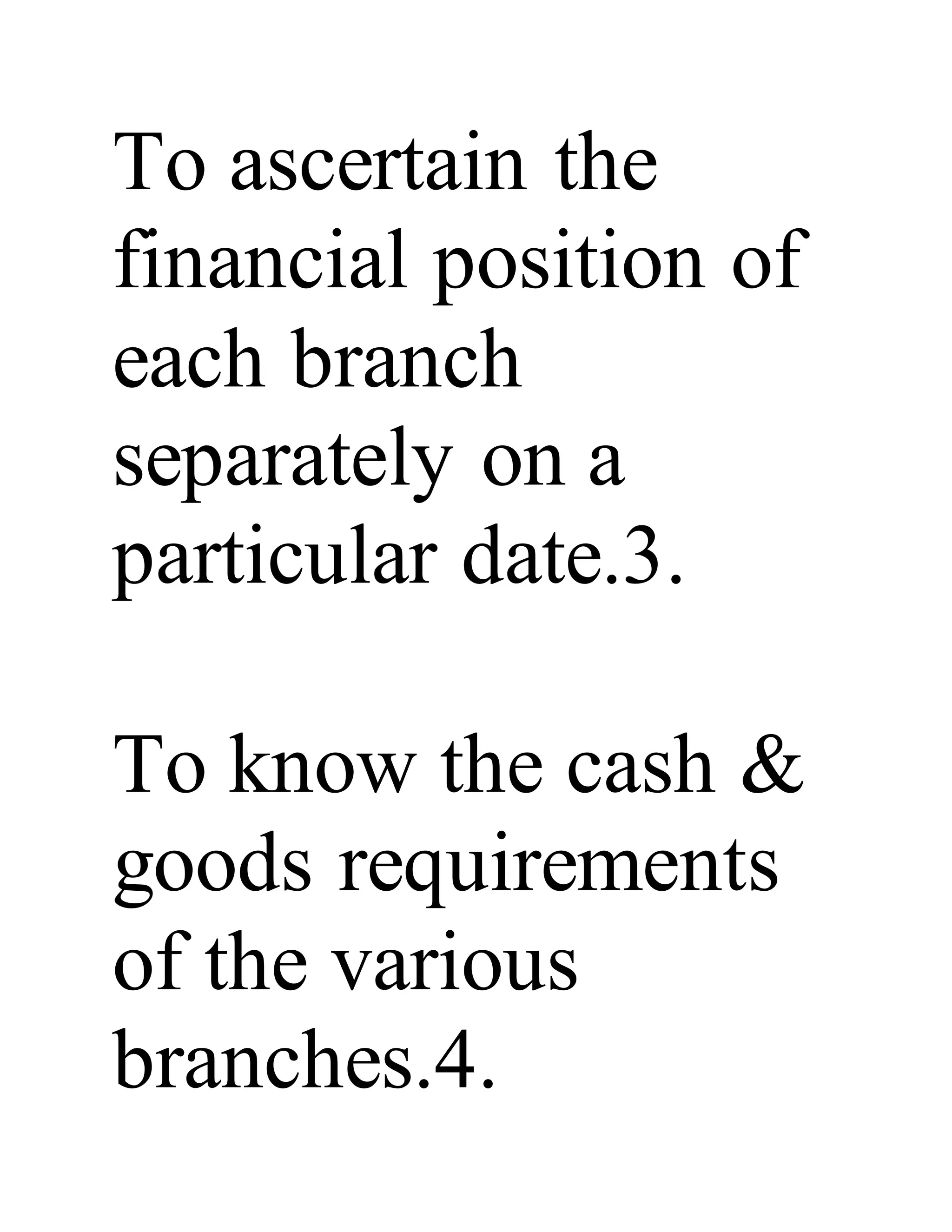 To ascertain the
financial position of
each branch
separately on a
particular date.3.
To know the cash &
goods requirements
of the various
branches.4.
 