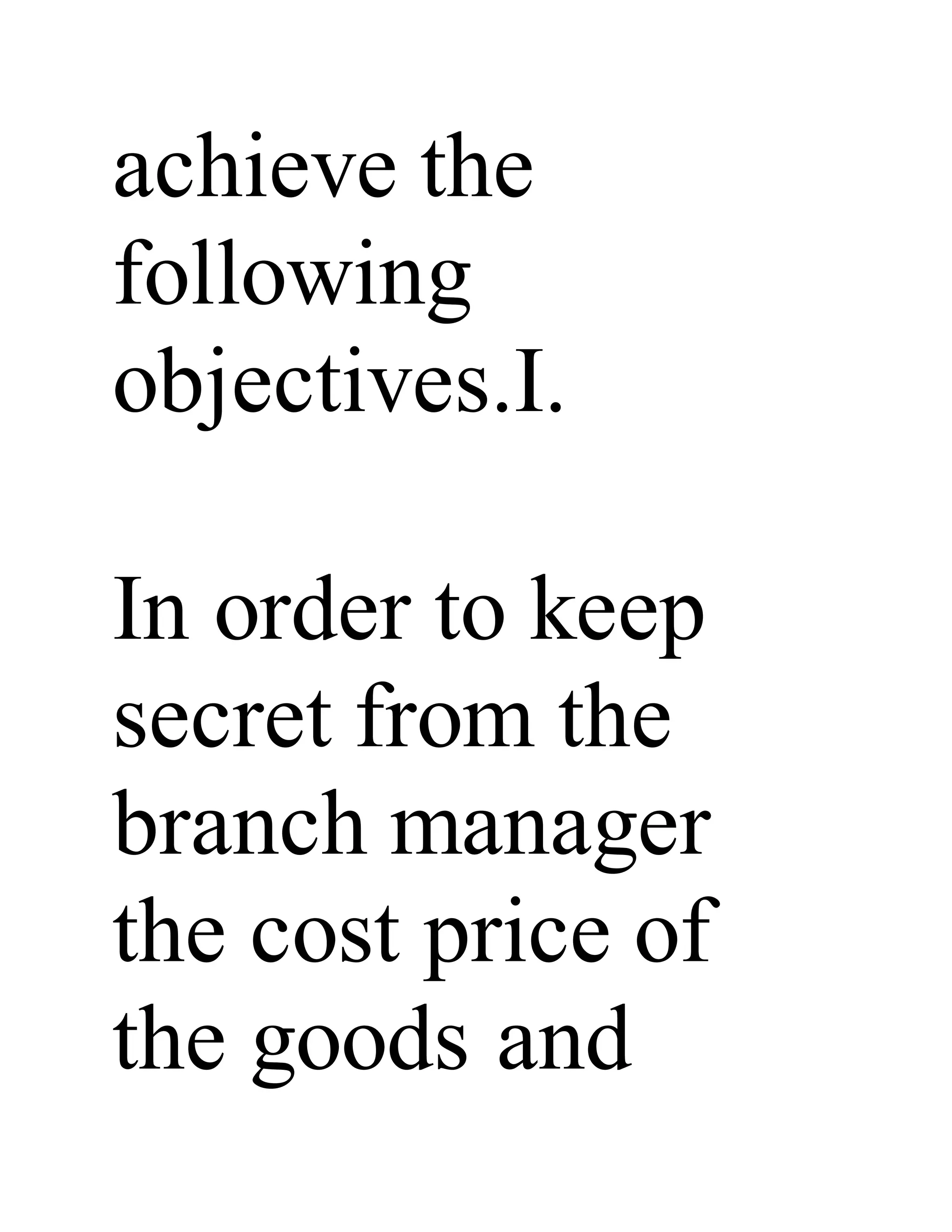 achieve the
following
objectives.I.
In order to keep
secret from the
branch manager
the cost price of
the goods and
 