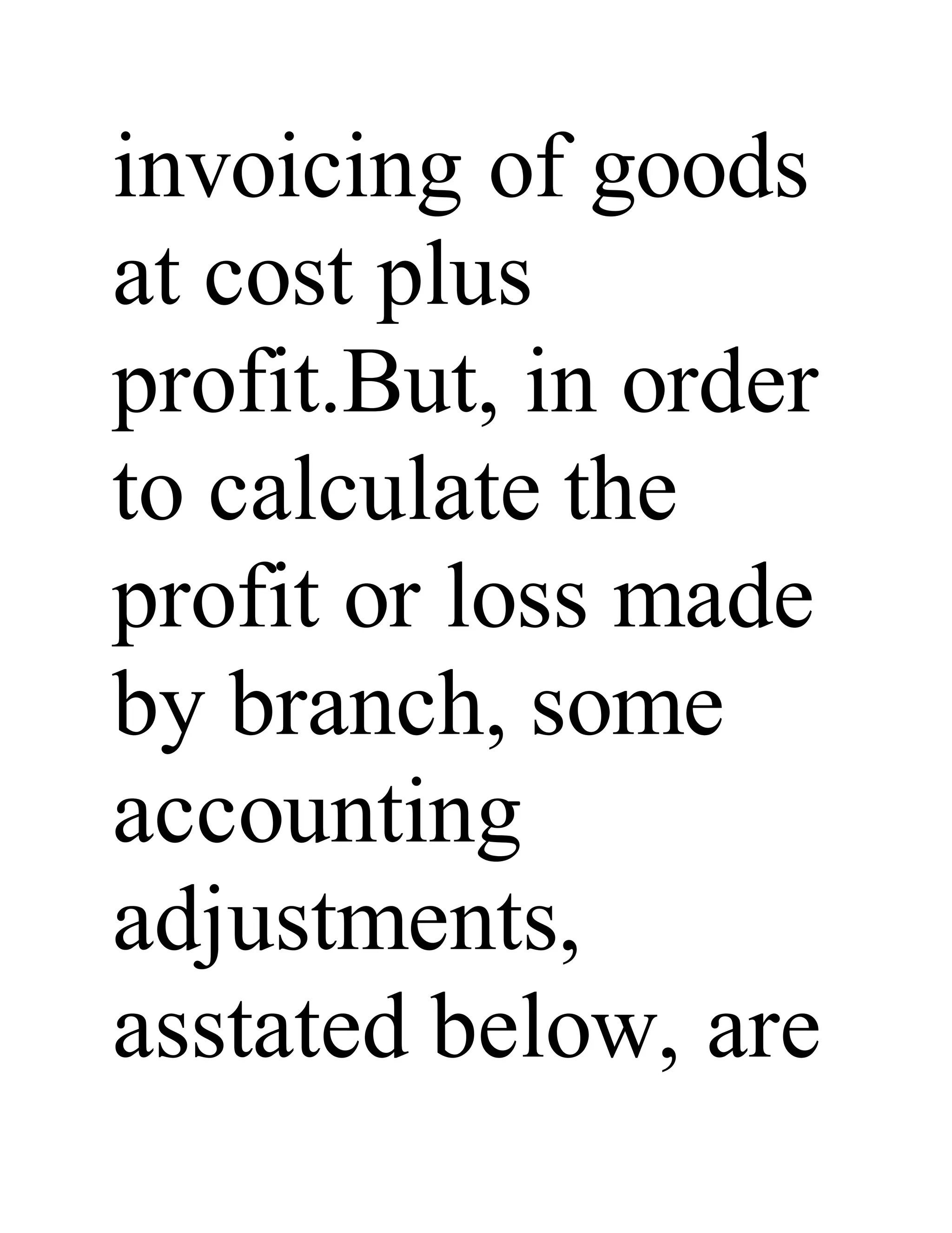 invoicing of goods
at cost plus
profit.But, in order
to calculate the
profit or loss made
by branch, some
accounting
adjustments,
asstated below, are
 